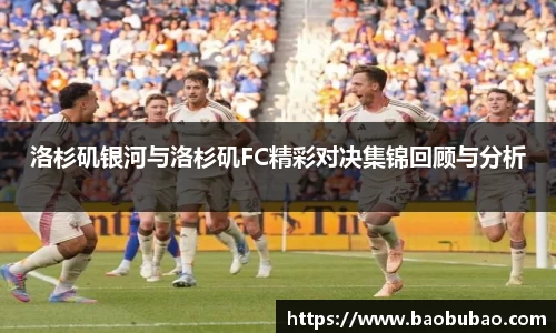 洛杉矶银河与洛杉矶FC精彩对决集锦回顾与分析