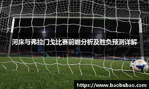 河床与弗拉门戈比赛前瞻分析及胜负预测详解